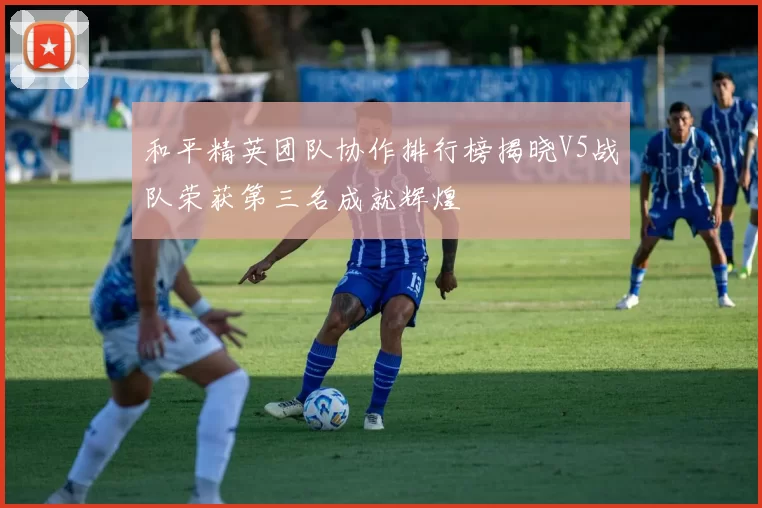 和平精英团队协作排行榜揭晓V5战队荣获第三名成就辉煌