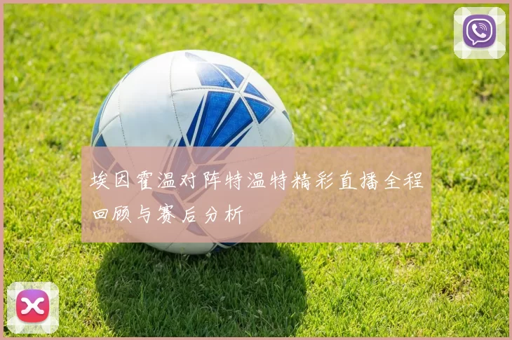 埃因霍温对阵特温特精彩直播全程回顾与赛后分析