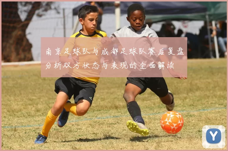 南京足球队与成都足球队赛后复盘分析双方状态与表现的全面解读