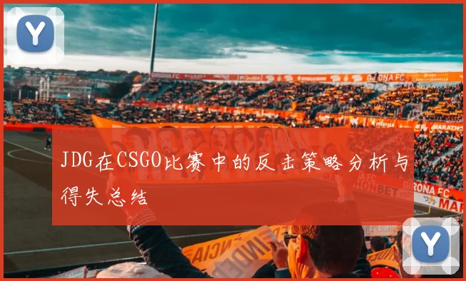 JDG在CSGO比赛中的反击策略分析与得失总结