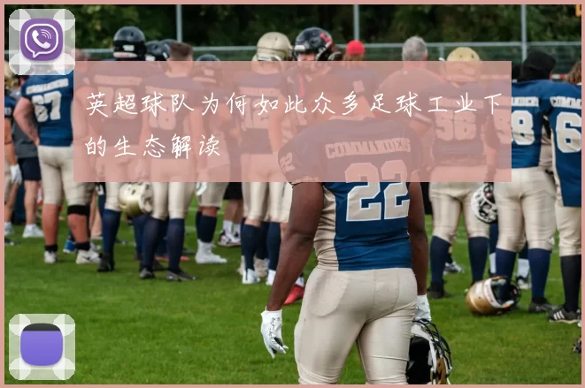 英超球队为何如此众多足球工业下的生态解读