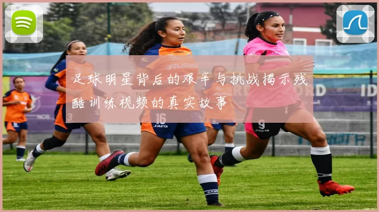 足球明星背后的艰辛与挑战揭示残酷训练视频的真实故事