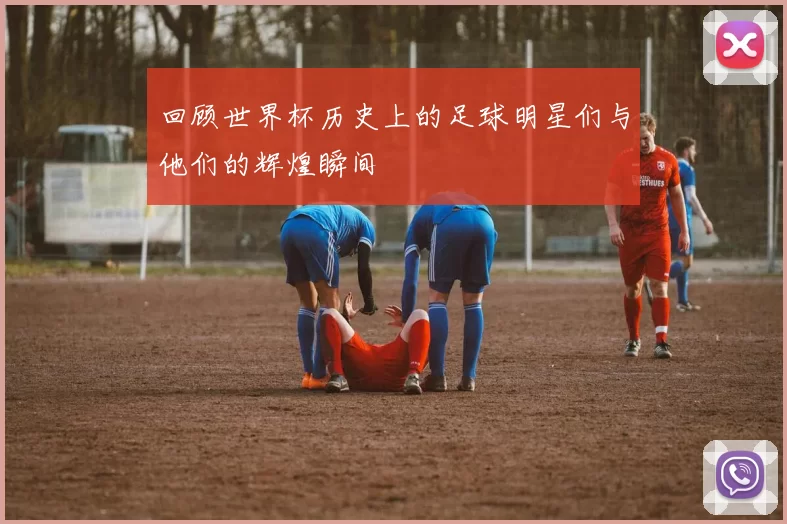 回顾世界杯历史上的足球明星们与他们的辉煌瞬间