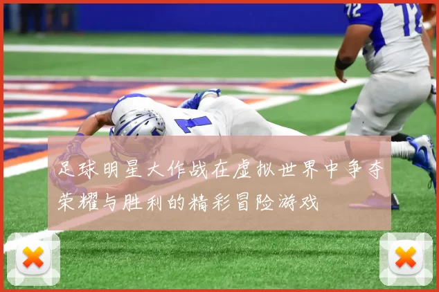 足球明星大作战在虚拟世界中争夺荣耀与胜利的精彩冒险游戏