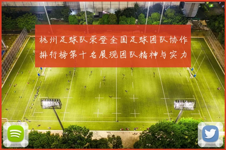 杭州足球队荣登全国足球团队协作排行榜第十名展现团队精神与实力
