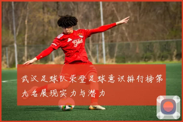 武汉足球队荣登足球意识排行榜第九名展现实力与潜力