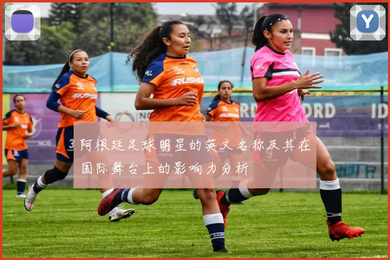 阿根廷足球明星的英文名称及其在国际舞台上的影响力分析
