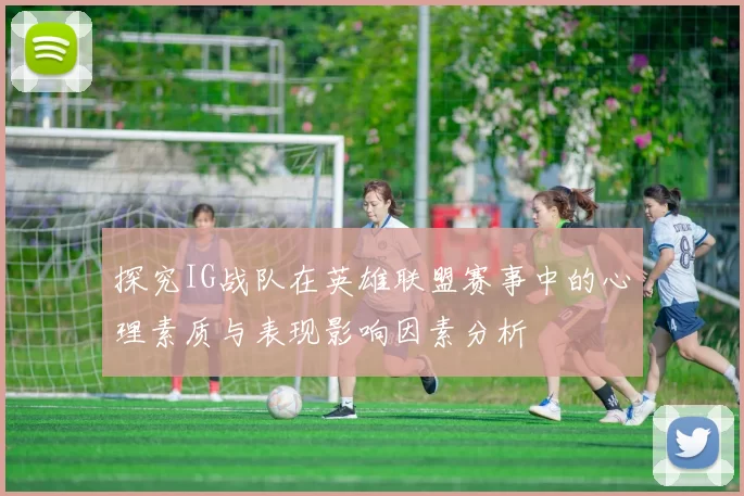 探究IG战队在英雄联盟赛事中的心理素质与表现影响因素分析