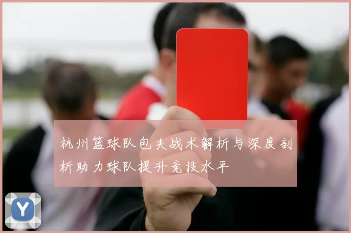 杭州篮球队包夹战术解析与深度剖析助力球队提升竞技水平