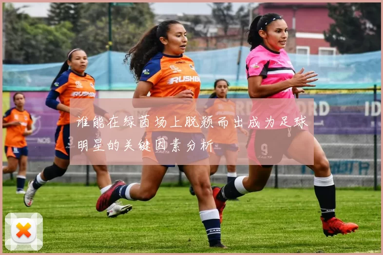 谁能在绿茵场上脱颖而出成为足球明星的关键因素分析