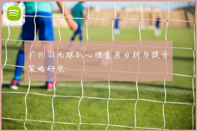 广州羽毛球队心理素质分析与提升策略研究