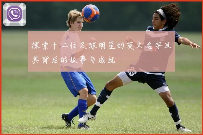 探索十二位足球明星的英文名字及其背后的故事与成就