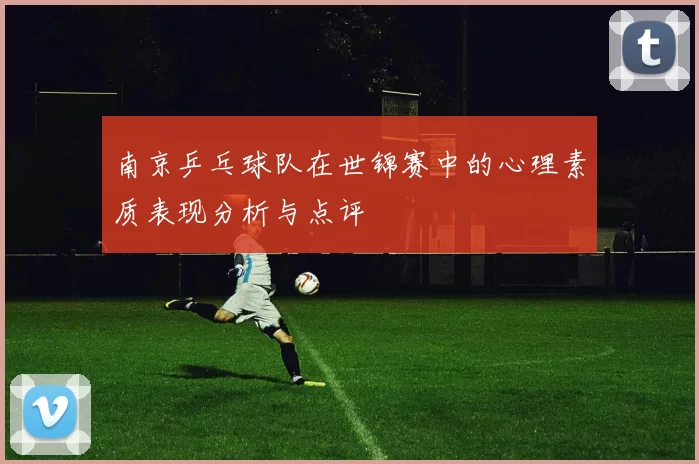 南京乒乓球队在世锦赛中的心理素质表现分析与点评