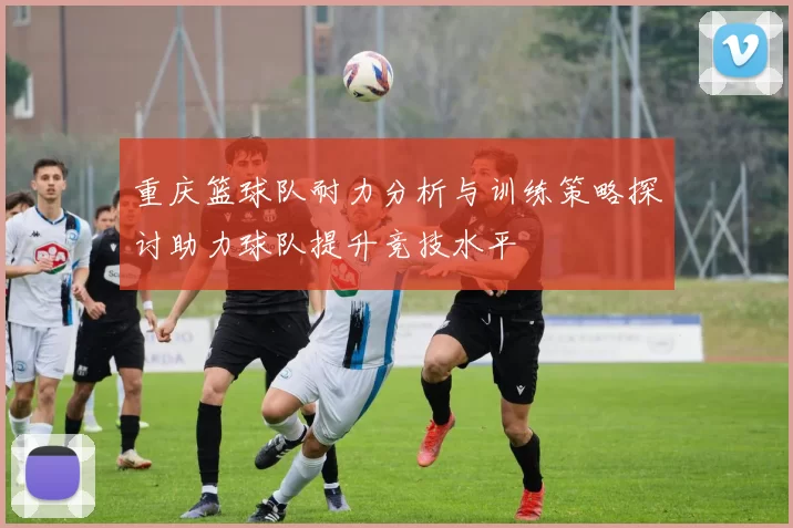 重庆篮球队耐力分析与训练策略探讨助力球队提升竞技水平
