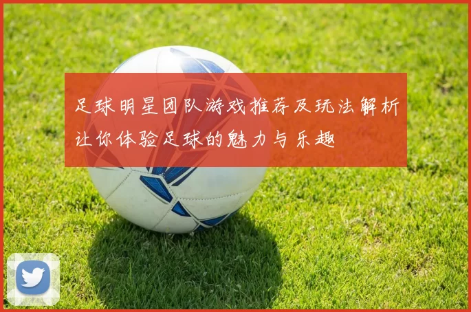 足球明星团队游戏推荐及玩法解析让你体验足球的魅力与乐趣