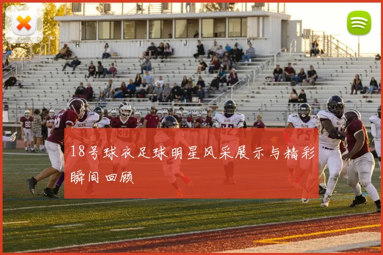 18号球衣足球明星风采展示与精彩瞬间回顾