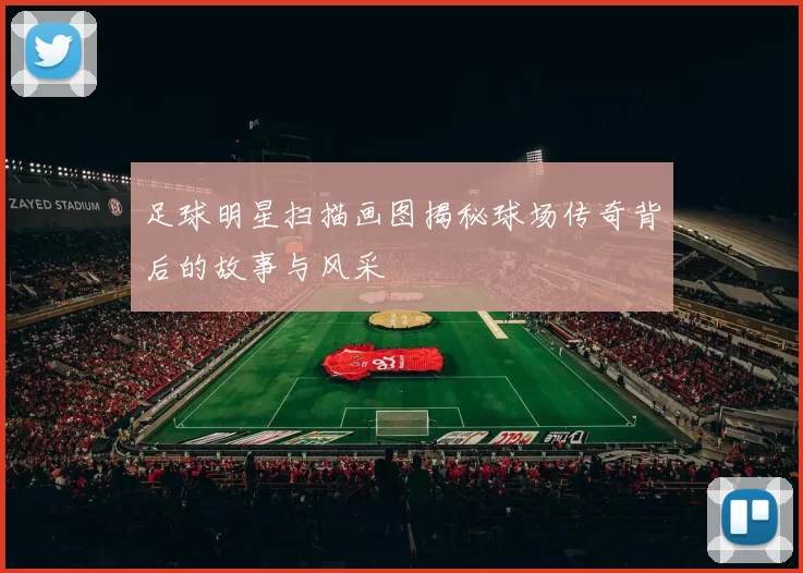 足球明星扫描画图揭秘球场传奇背后的故事与风采