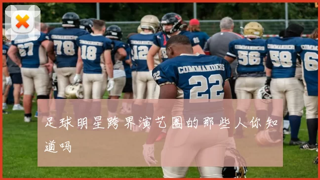 足球明星跨界演艺圈的那些人你知道吗