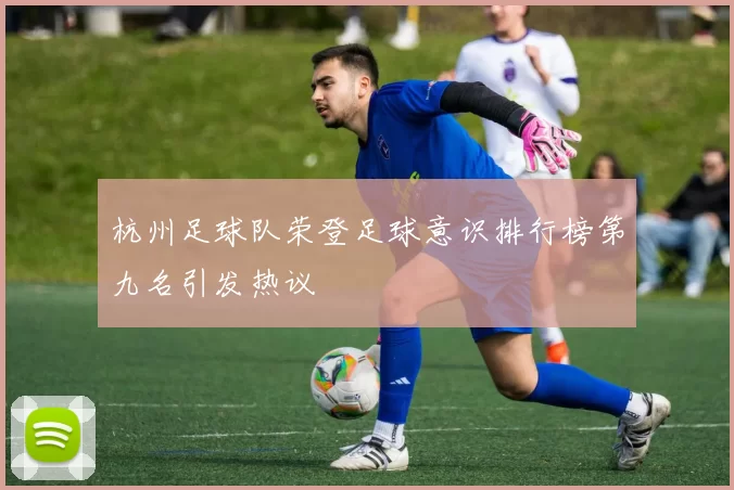 杭州足球队荣登足球意识排行榜第九名引发热议