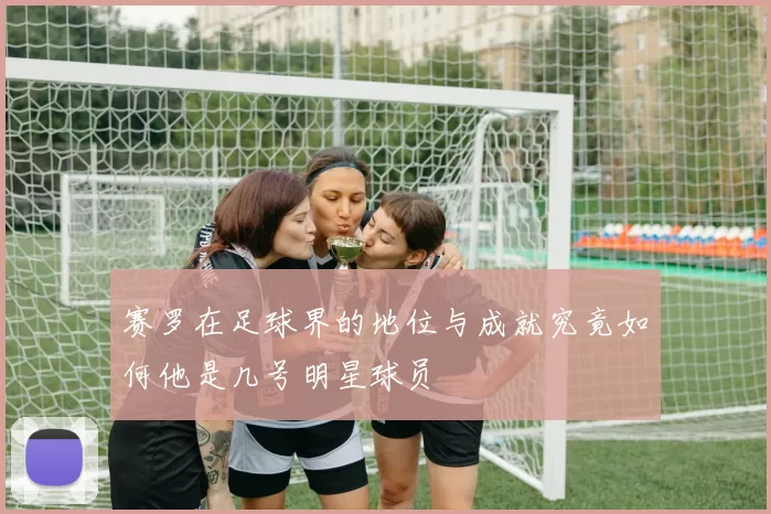 赛罗在足球界的地位与成就究竟如何他是几号明星球员
