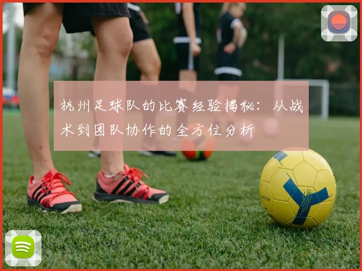 杭州足球队的比赛经验揭秘：从战术到团队协作的全方位分析