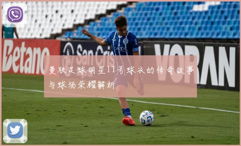 曼联足球明星11号球衣的传奇故事与球场荣耀解析