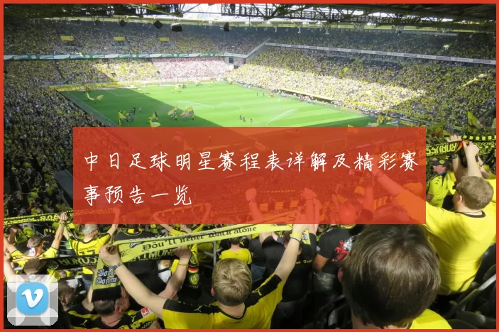 中日足球明星赛程表详解及精彩赛事预告一览