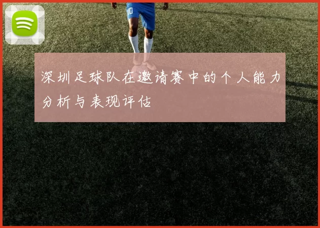 深圳足球队在邀请赛中的个人能力分析与表现评估
