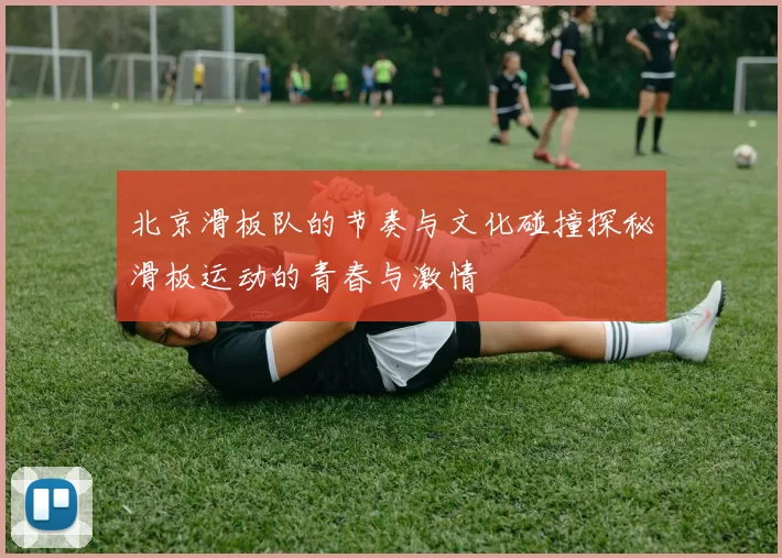 北京滑板队的节奏与文化碰撞探秘滑板运动的青春与激情