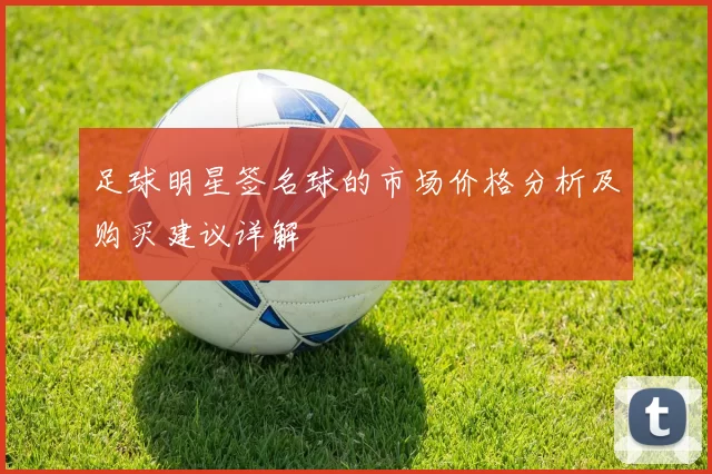 足球明星签名球的市场价格分析及购买建议详解
