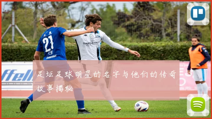 足坛足球明星的名字与他们的传奇故事揭秘