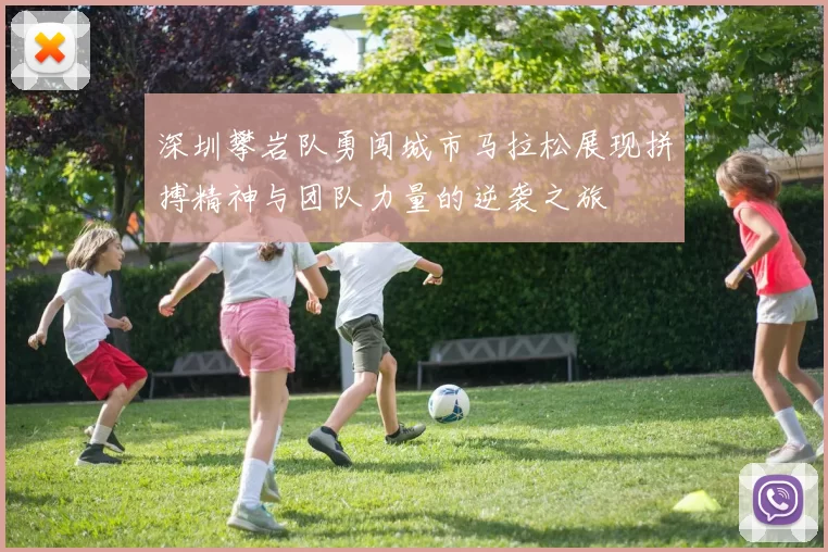 深圳攀岩队勇闯城市马拉松展现拼搏精神与团队力量的逆袭之旅
