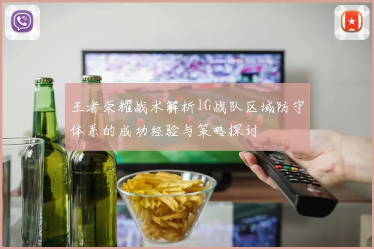 王者荣耀战术解析IG战队区域防守体系的成功经验与策略探讨