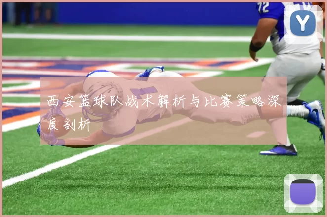 西安篮球队战术解析与比赛策略深度剖析
