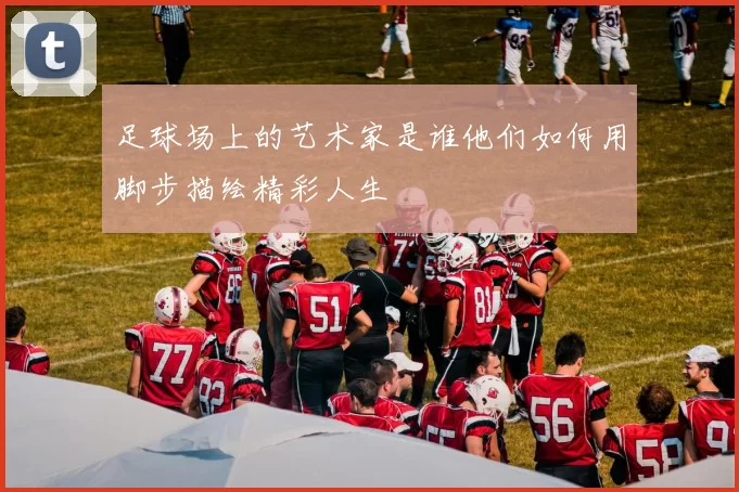 足球场上的艺术家是谁他们如何用脚步描绘精彩人生