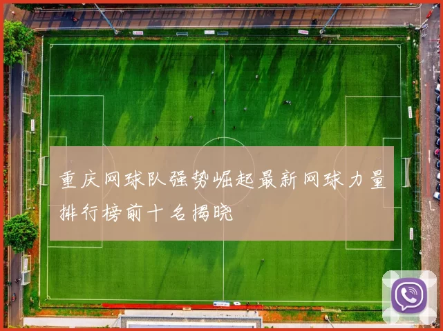 重庆网球队强势崛起最新网球力量排行榜前十名揭晓
