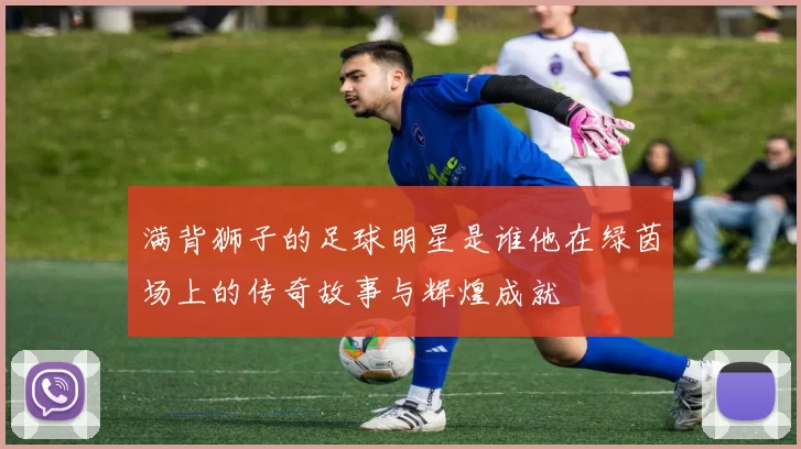 满背狮子的足球明星是谁他在绿茵场上的传奇故事与辉煌成就