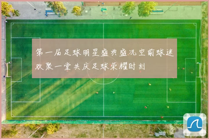第一届足球明星盛典盛况空前球迷欢聚一堂共庆足球荣耀时刻