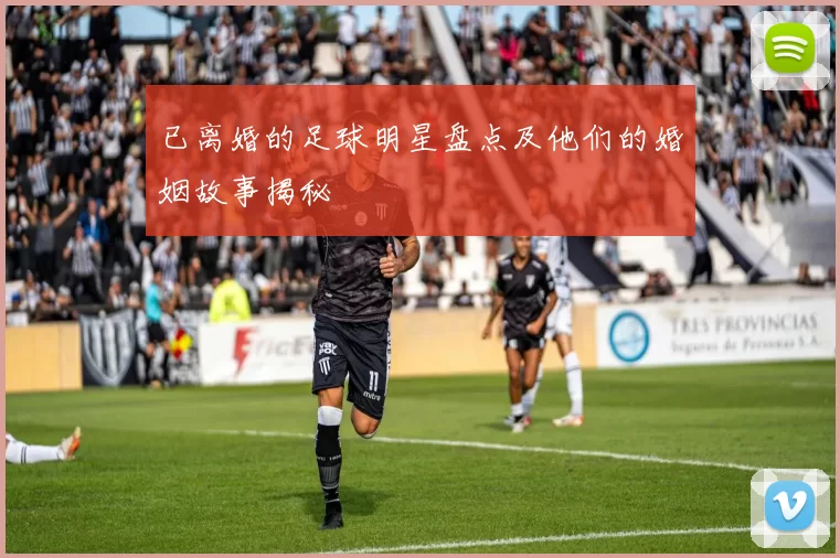 已离婚的足球明星盘点及他们的婚姻故事揭秘