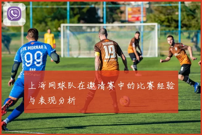 上海网球队在邀请赛中的比赛经验与表现分析