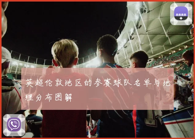 英超伦敦地区的参赛球队名单与地理分布图解