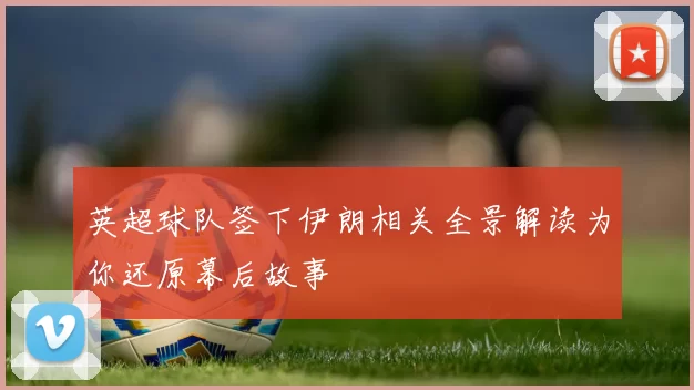 英超球队签下伊朗相关全景解读为你还原幕后故事