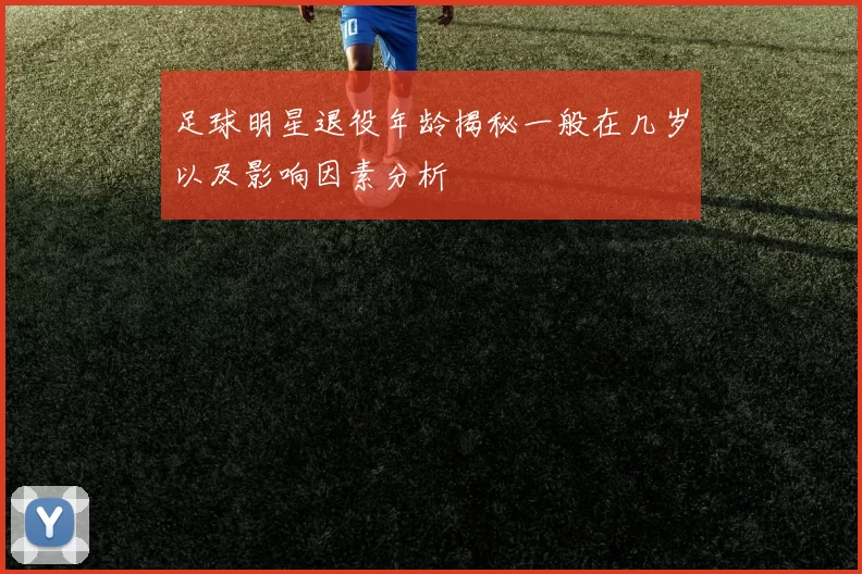 足球明星退役年龄揭秘一般在几岁以及影响因素分析