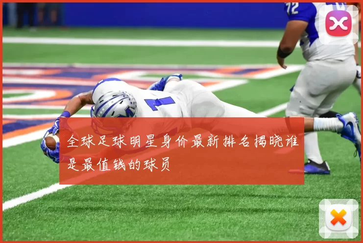 全球足球明星身价最新排名揭晓谁是最值钱的球员