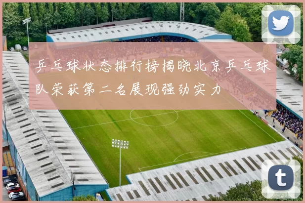 乒乓球状态排行榜揭晓北京乒乓球队荣获第二名展现强劲实力