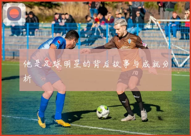 他是足球明星的背后故事与成就分析