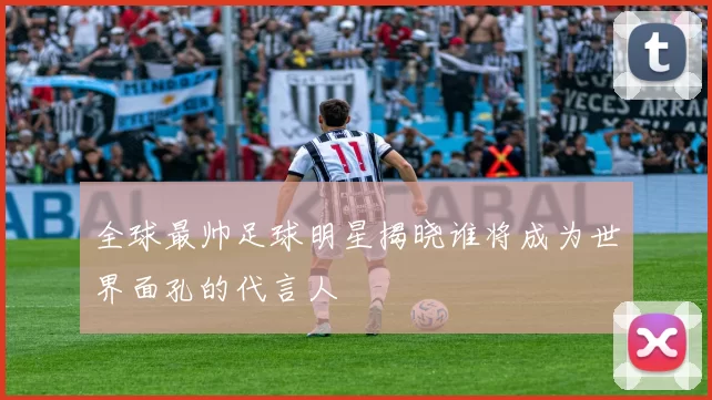 全球最帅足球明星揭晓谁将成为世界面孔的代言人