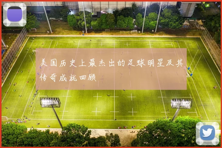 美国历史上最杰出的足球明星及其传奇成就回顾