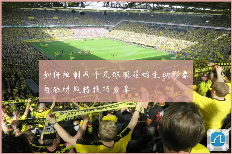 如何绘制两个足球明星的生动形象与独特风格技巧分享