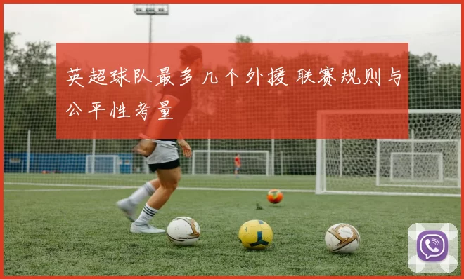 英超球队最多几个外援 联赛规则与公平性考量